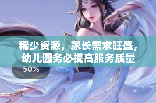 稀少资源，家长需求旺盛，幼儿园务必提高服务质量
