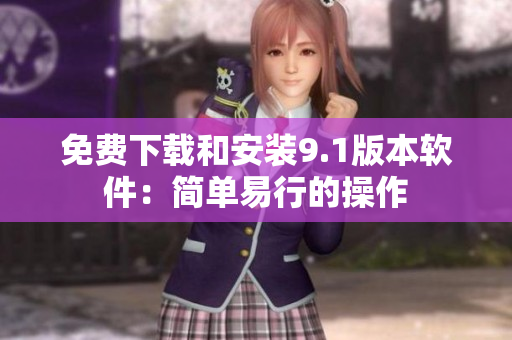 免费下载和安装9.1版本软件：简单易行的操作