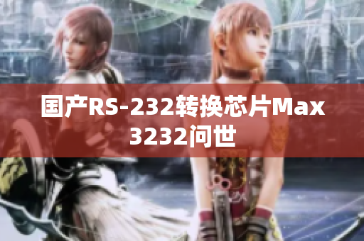 国产RS-232转换芯片Max3232问世