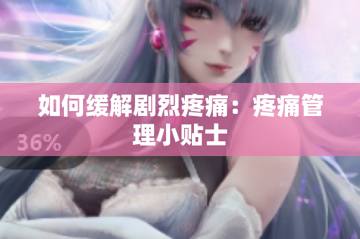 如何缓解剧烈疼痛：疼痛管理小贴士