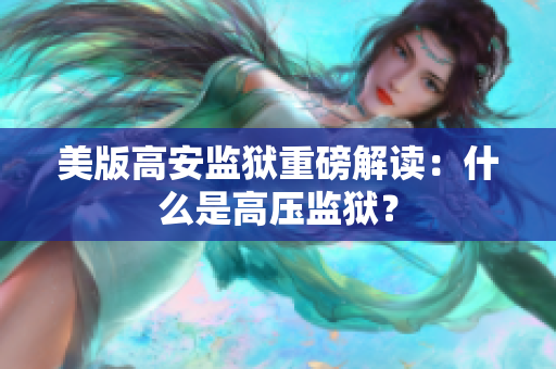 美版高安监狱重磅解读：什么是高压监狱？