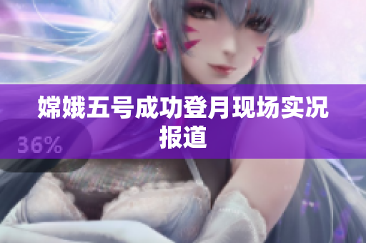 嫦娥五号成功登月现场实况报道