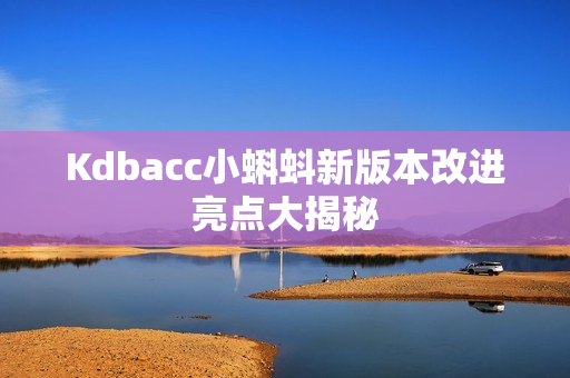 Kdbacc小蝌蚪新版本改进亮点大揭秘
