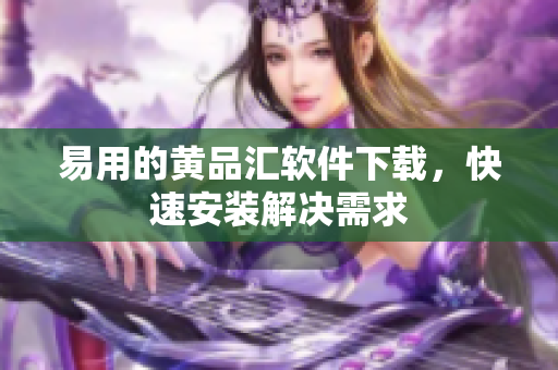 易用的黄品汇软件下载，快速安装解决需求