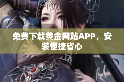 免费下载黄金网站APP，安装便捷省心