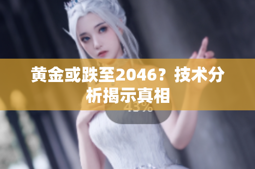 黄金或跌至2046？技术分析揭示真相