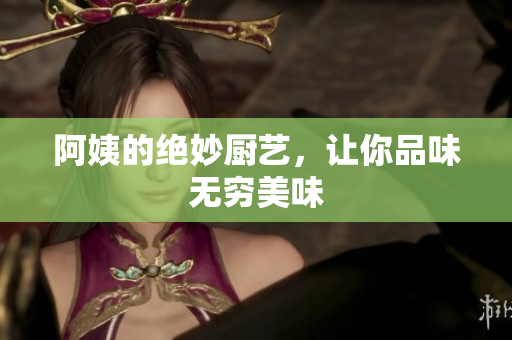 阿姨的绝妙厨艺，让你品味无穷美味