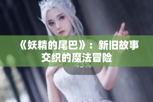 《妖精的尾巴》：新旧故事交织的魔法冒险