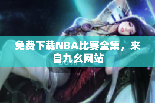免费下载NBA比赛全集，来自九幺网站