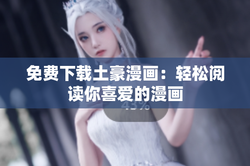 免费下载土豪漫画：轻松阅读你喜爱的漫画