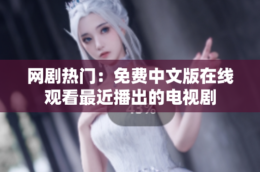 网剧热门：免费中文版在线观看最近播出的电视剧