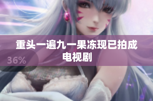 重头一遍九一果冻现已拍成电视剧