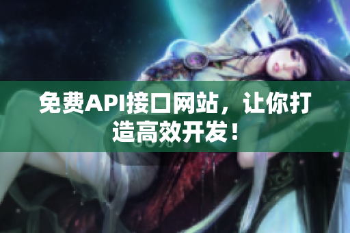 免费API接口网站，让你打造高效开发！