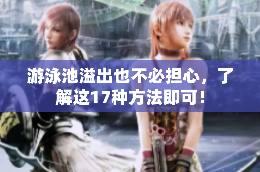 游泳池溢出也不必担心，了解这17种方法即可！