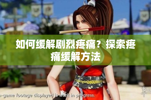 如何缓解剧烈疼痛？探索疼痛缓解方法