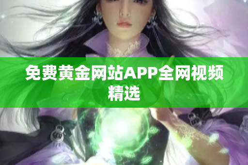 免费黄金网站APP全网视频精选