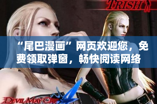 “尾巴漫画”网页欢迎您，免费领取弹窗，畅快阅读网络漫画！