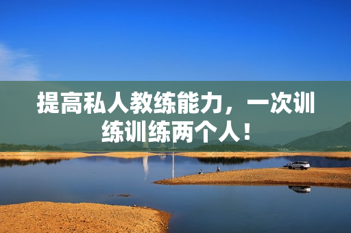 提高私人教练能力，一次训练训练两个人！
