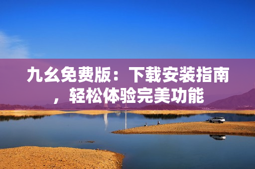 九幺免费版：下载安装指南，轻松体验完美功能