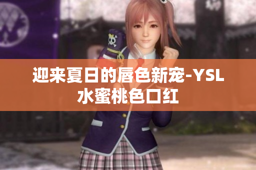 迎来夏日的唇色新宠-YSL水蜜桃色口红