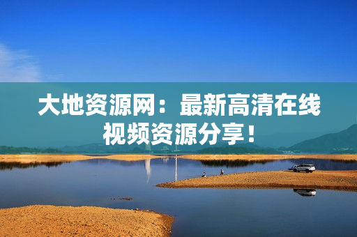 大地资源网：最新高清在线视频资源分享！