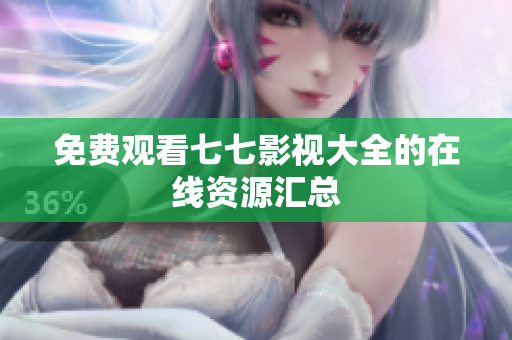 免费观看七七影视大全的在线资源汇总