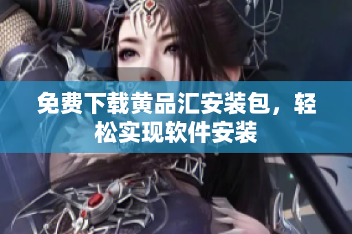 免费下载黄品汇安装包，轻松实现软件安装