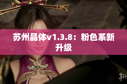 苏州晶体v1.3.8：粉色系新升级