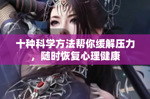 十种科学方法帮你缓解压力，随时恢复心理健康