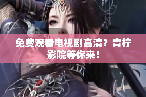 免费观看电视剧高清？青柠影院等你来！