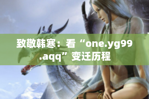 致敬韩寒：看“one.yg99.aqq”变迁历程