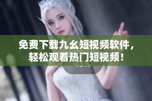 免费下载九幺短视频软件，轻松观看热门短视频！