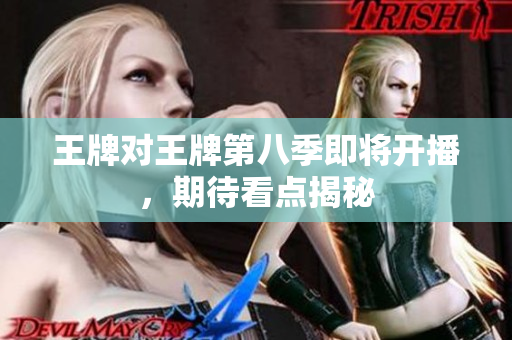 王牌对王牌第八季即将开播，期待看点揭秘