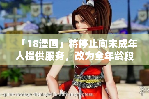 「18漫画」将停止向未成年人提供服务，改为全年龄段漫画平台