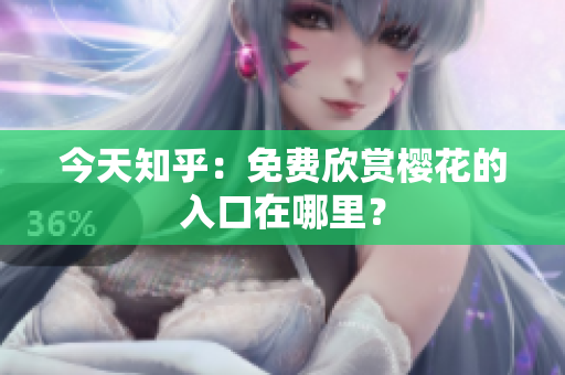 今天知乎：免费欣赏樱花的入口在哪里？
