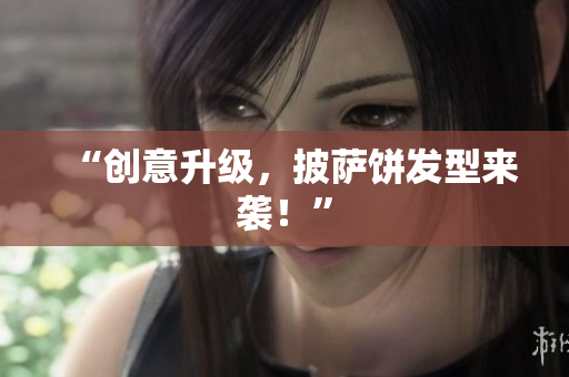 “创意升级，披萨饼发型来袭！”