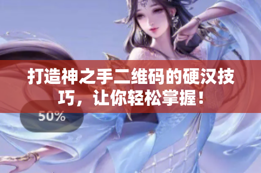 打造神之手二维码的硬汉技巧，让你轻松掌握！