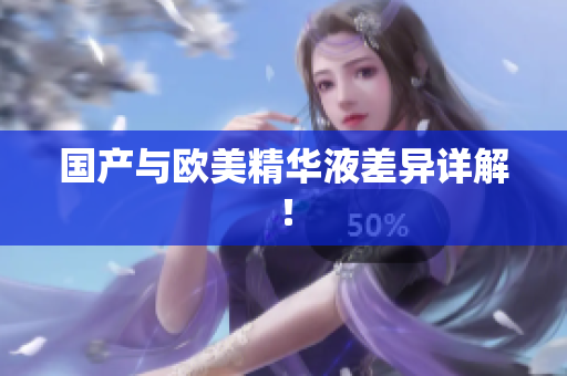 国产与欧美精华液差异详解！