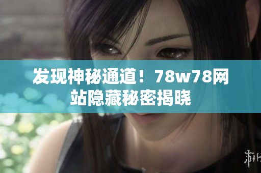 发现神秘通道！78w78网站隐藏秘密揭晓
