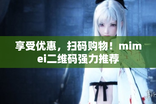 享受优惠，扫码购物！mimei二维码强力推荐