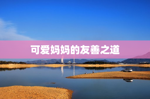 可爱妈妈的友善之道