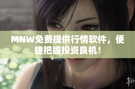 MNW免费提供行情软件，便捷把握投资良机！
