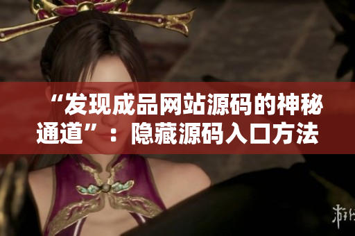 “发现成品网站源码的神秘通道”：隐藏源码入口方法详解
