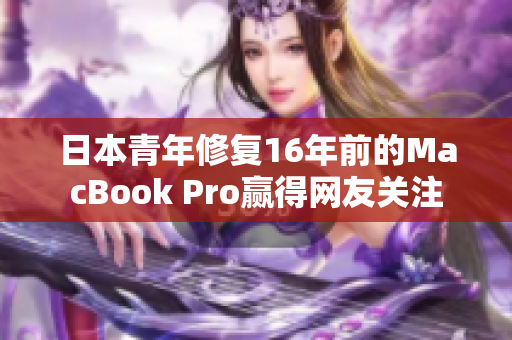 日本青年修复16年前的MacBook Pro赢得网友关注