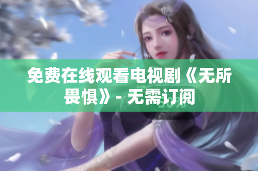 免费在线观看电视剧《无所畏惧》- 无需订阅