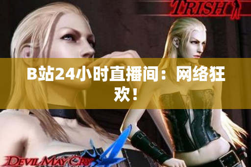 B站24小时直播间：网络狂欢！