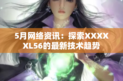 5月网络资讯：探索XXXXXL56的最新技术趋势