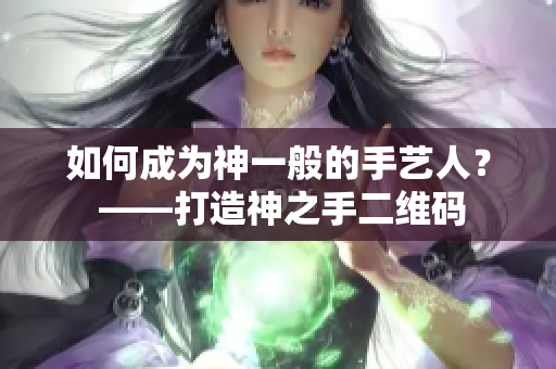 如何成为神一般的手艺人？ ——打造神之手二维码