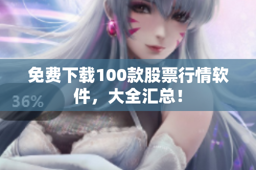 免费下载100款股票行情软件，大全汇总！