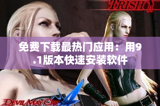 免费下载最热门应用：用9.1版本快速安装软件